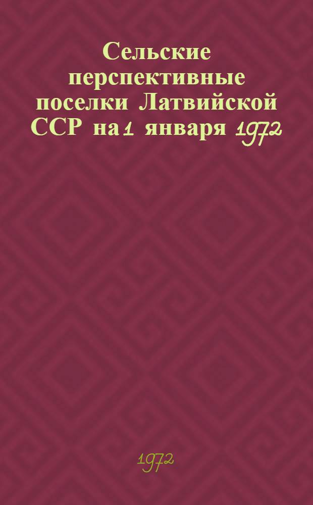 Сельские перспективные поселки Латвийской ССР на 1 января 1972 : Тетр. 1-