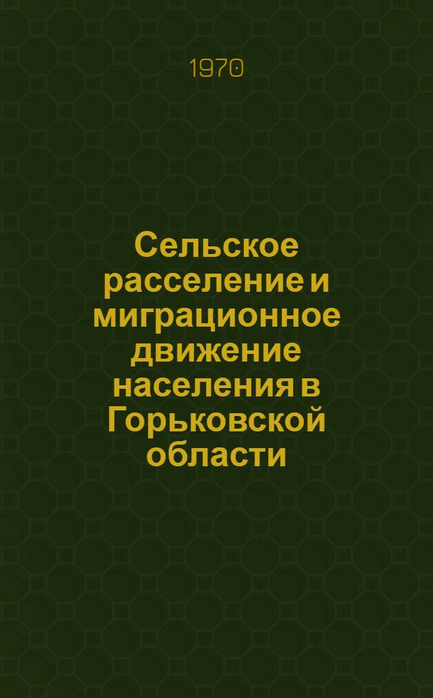 Сельское расселение и миграционное движение населения в Горьковской области : Науч. отчет Волго-Вятской экспедиции