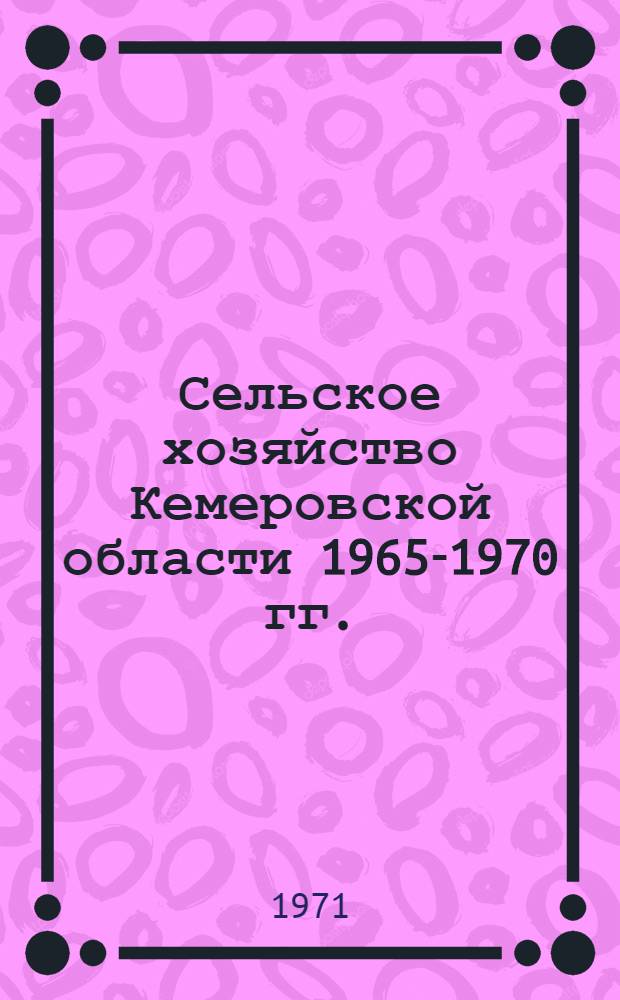 Сельское хозяйство Кемеровской области 1965-1970 гг. : (Стат. сборник) : В 2 ч. : Ч. 1-2