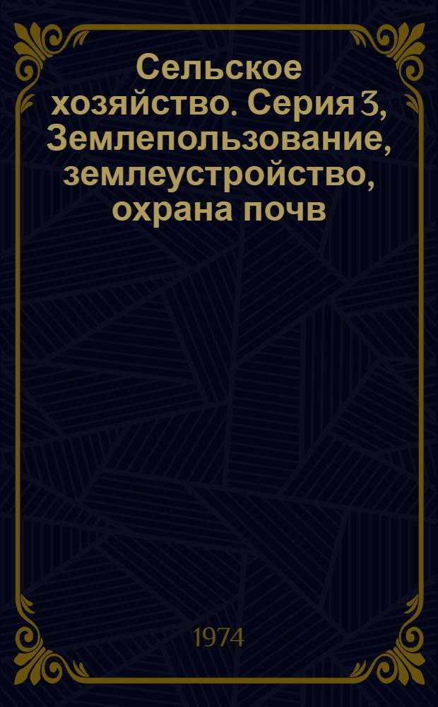 Сельское хозяйство. Серия 3, Землепользование, землеустройство, охрана почв : Реф. журн