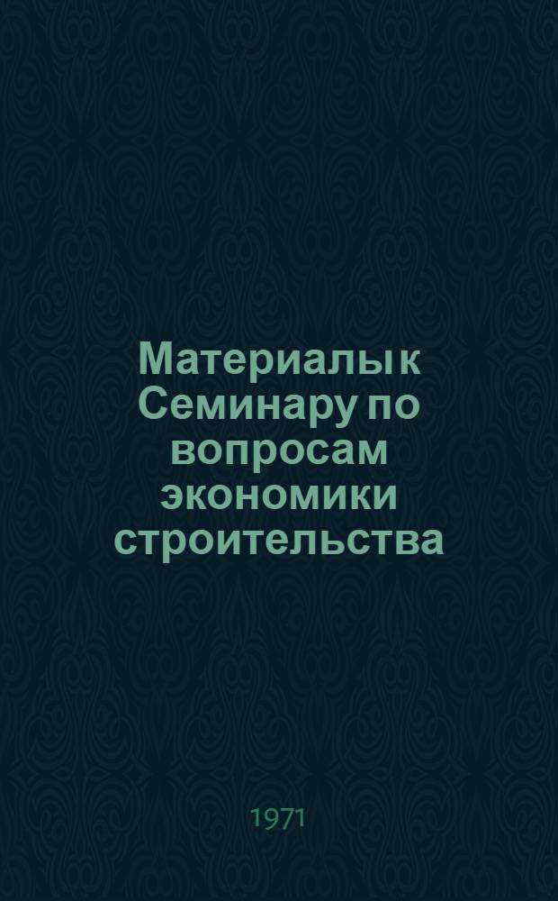 Материалы к Семинару по вопросам экономики строительства : Вып. 1-. Вып. 4 : [Экономические вопросы создания и функционирования автоматизированных систем управления строительными организациями]