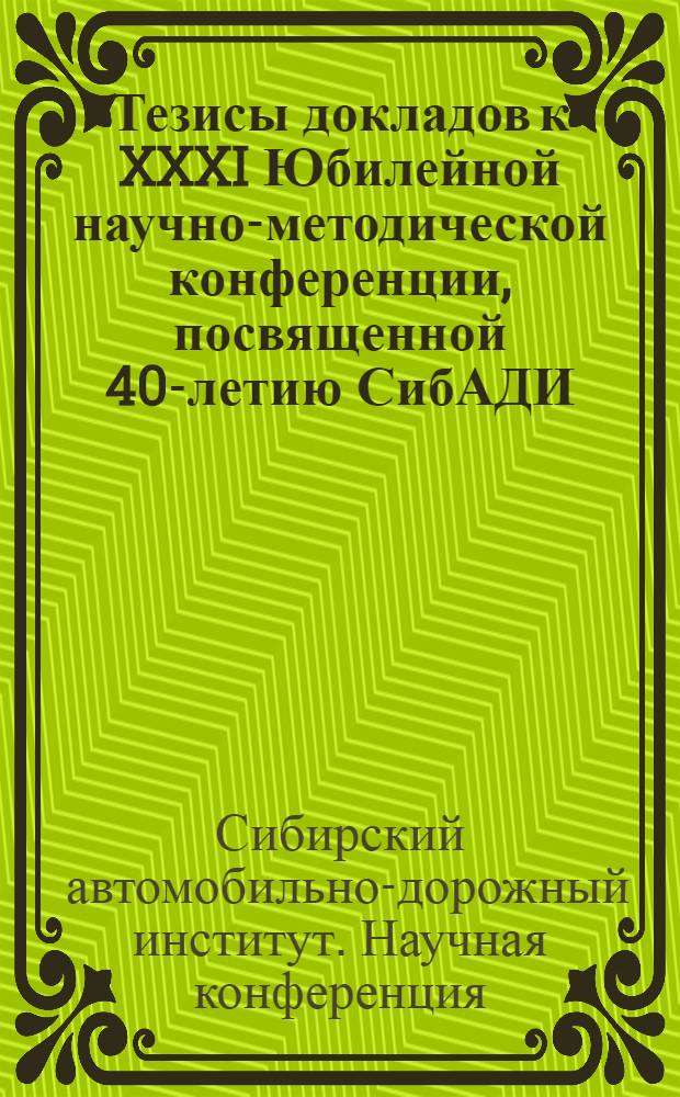 Тезисы докладов к XXXI Юбилейной научно-методической конференции, посвященной 40-летию СибАДИ