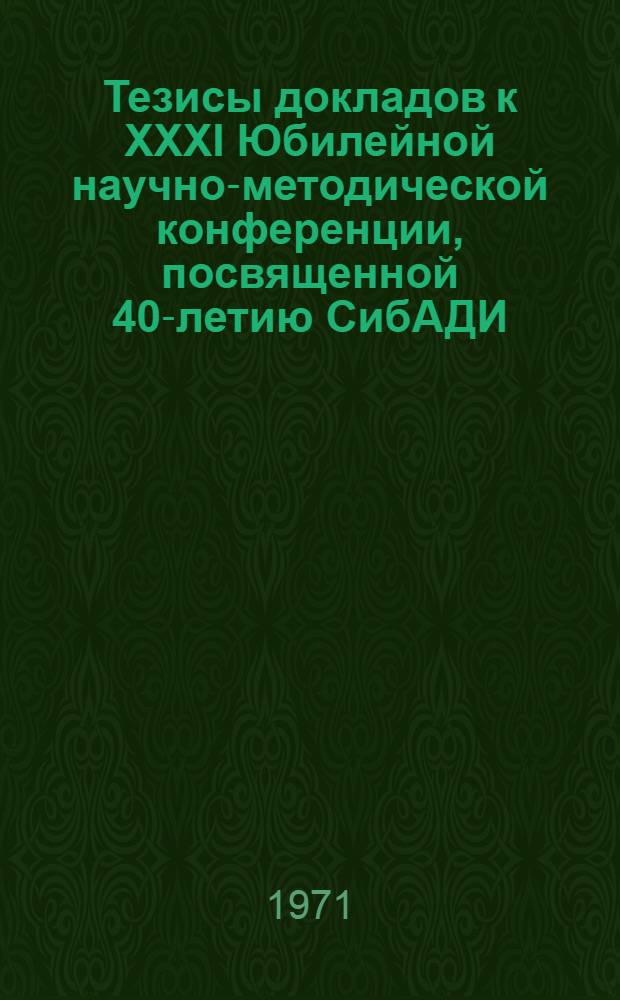 Тезисы докладов к XXXI Юбилейной научно-методической конференции, посвященной 40-летию СибАДИ. [1] : [Секция технических наук]. (9-28 февраля)
