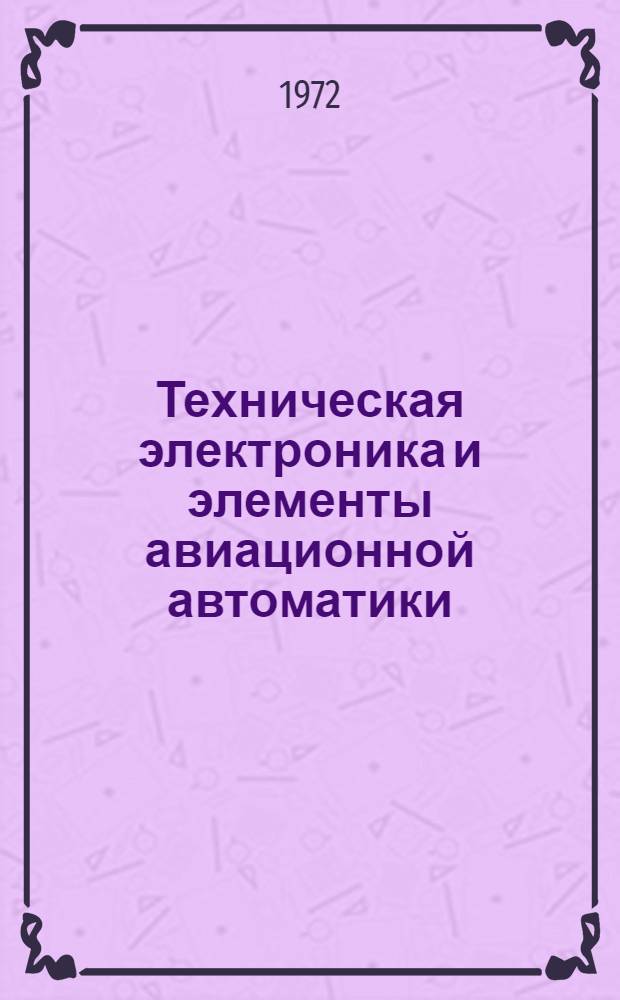 Техническая электроника и элементы авиационной автоматики : [Учебник для инж. училищ ВВС] Ч. 1-. Ч. 1 : Техническая электроника