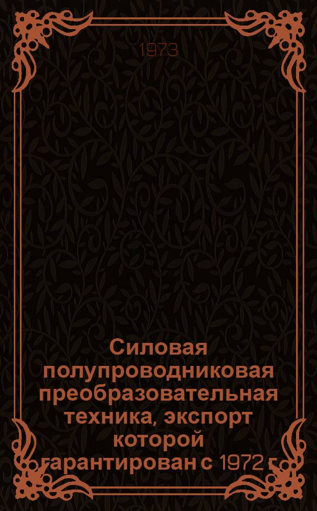 Силовая полупроводниковая преобразовательная техника, экспорт которой гарантирован с 1972 г. : Номенклатурный справочник