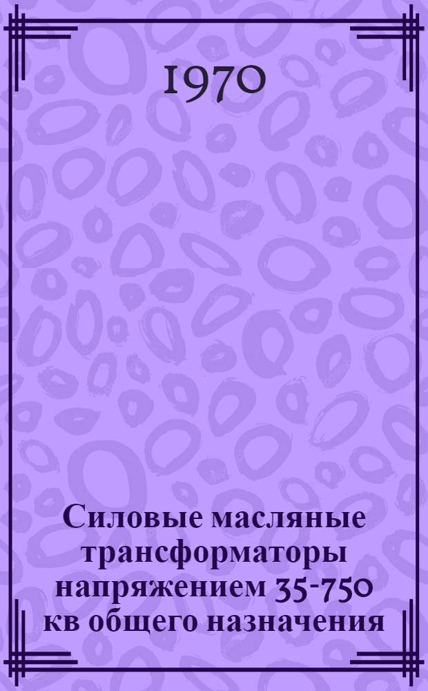Силовые масляные трансформаторы напряжением 35-750 кв общего назначения : Каталог : В 2 ч. : Ч. 1-