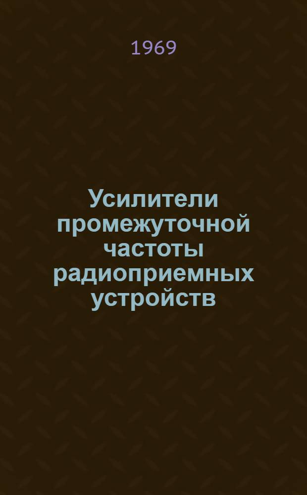 Усилители промежуточной частоты радиоприемных устройств : [Учеб. пособие] Ч. 1-. Ч. 1 : Усилительные приборы, межкаскадные цепи, практические схемы