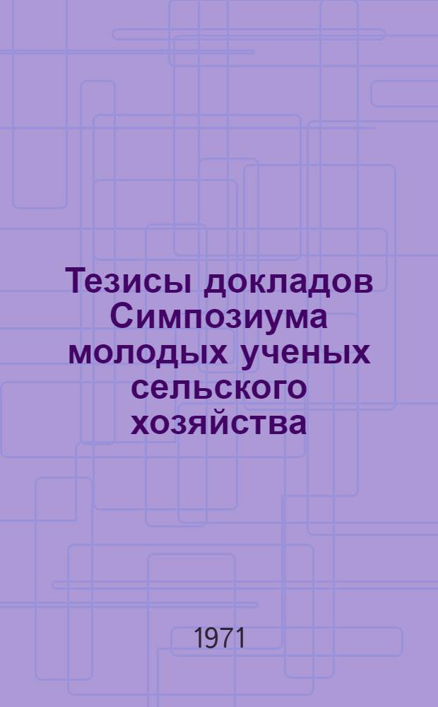 Тезисы докладов Симпозиума молодых ученых сельского хозяйства : (Ленинград) Секция [1]-. [4] : Секция экономики