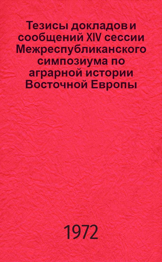 Тезисы докладов и сообщений XIV сессии Межреспубликанского симпозиума по аграрной истории Восточной Европы. (Минск-Гродно, 25-29 сентября 1972 г.) : [Вып. 1]-. [Вып. 1]