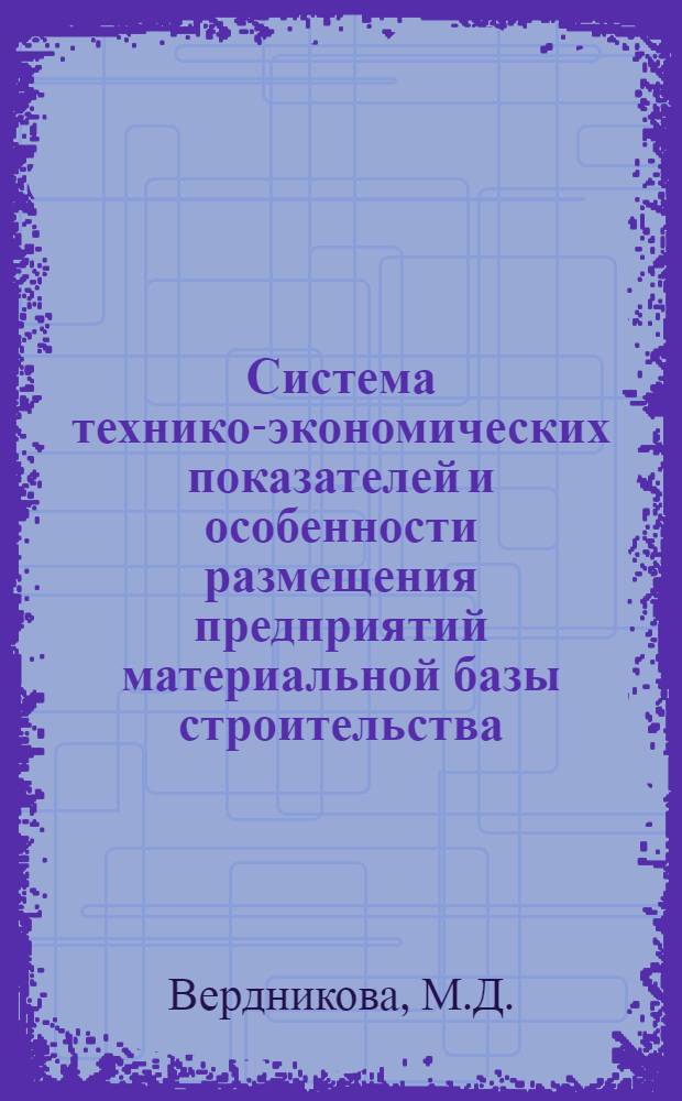 Система технико-экономических показателей и особенности размещения предприятий материальной базы строительства. Ч. 1