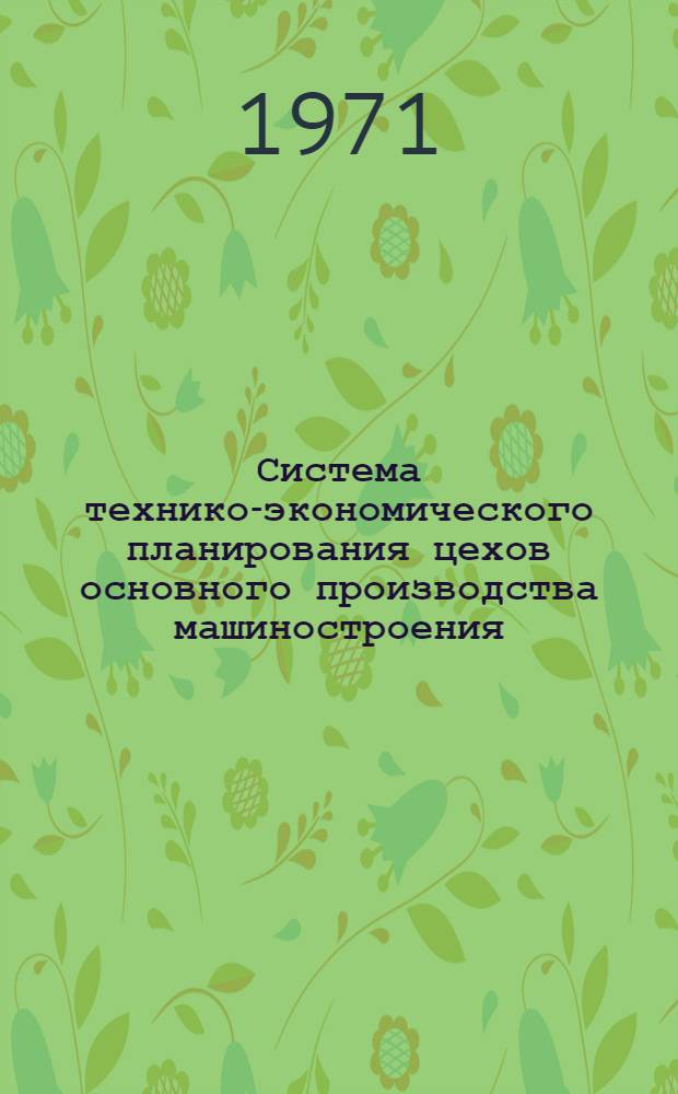 Система технико-экономического планирования цехов основного производства машиностроения : [В 3 ч.] Ч. 1-. Ч. 2 : Формы входной и выходной документации основных показателей плана и нормативно-справочных материалов