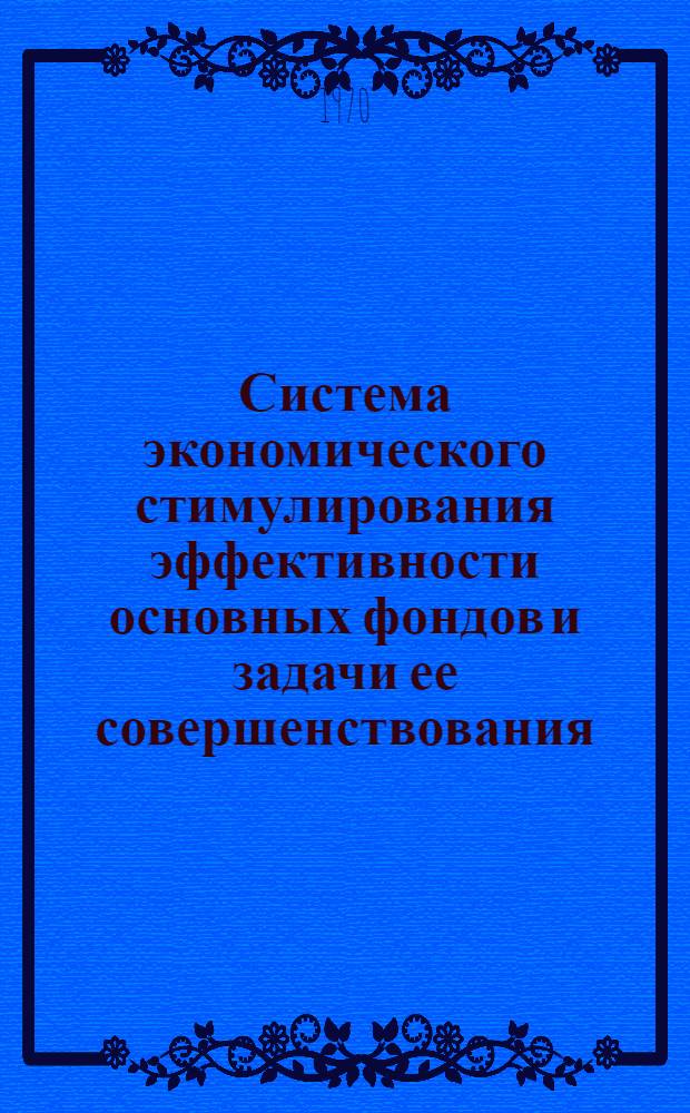 Система экономического стимулирования эффективности основных фондов и задачи ее совершенствования : Ч. 1-2