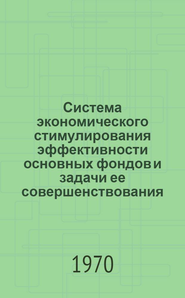 Система экономического стимулирования эффективности основных фондов и задачи ее совершенствования : Ч. 1-2. Ч. 2
