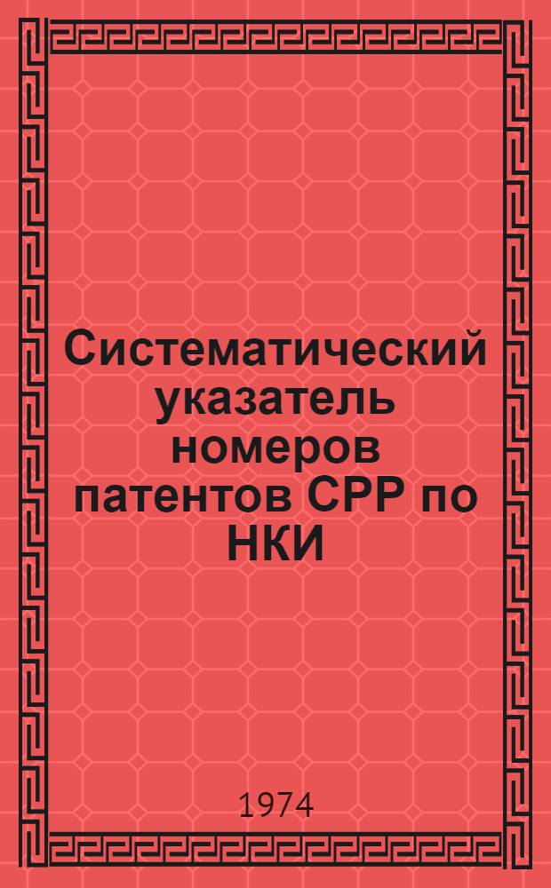 Систематический указатель номеров патентов СРР по НКИ : К изд. Библиогр. бюллетень : По офиц. материалам зарубеж. патентных ведомств : Составлен по материалам офиц. бюллетеня Патентного ведомства Социалистической Республики Румынии "Buletin pentrninventii si marci"