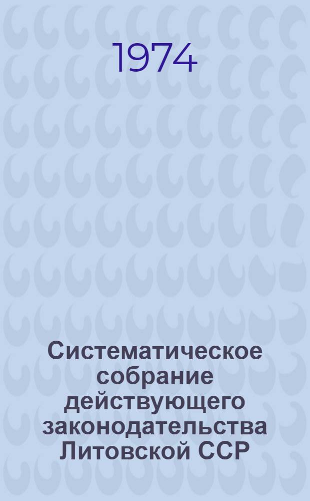 Систематическое собрание действующего законодательства Литовской ССР : Т. 1-. Т. 1