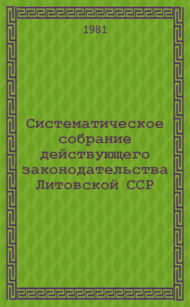 Систематическое собрание действующего законодательства Литовской ССР : Т. 1-. Т. 18 : Второе дополнение к разделам I, II, III, IV, V, VI, VII, VIII, IX, X, XI, XII, XIII, XIV, XV, XVI, XVII, XVIII, XIX, XX, XXI, XXII, XXIII, XXIV, XXV, XXVI, XXVII, XXVIII, XXIX (по состоянию законодательства на 1 января 1981 г.)