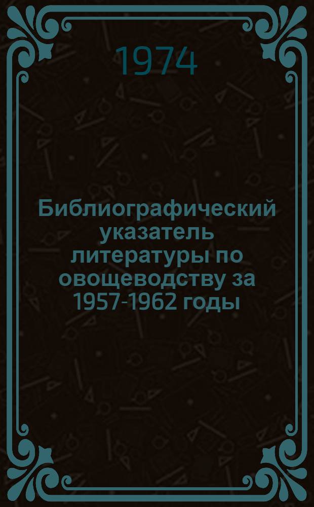 Библиографический указатель литературы по овощеводству за 1957-1962 годы : В 3 ч. : Ч. 1-3