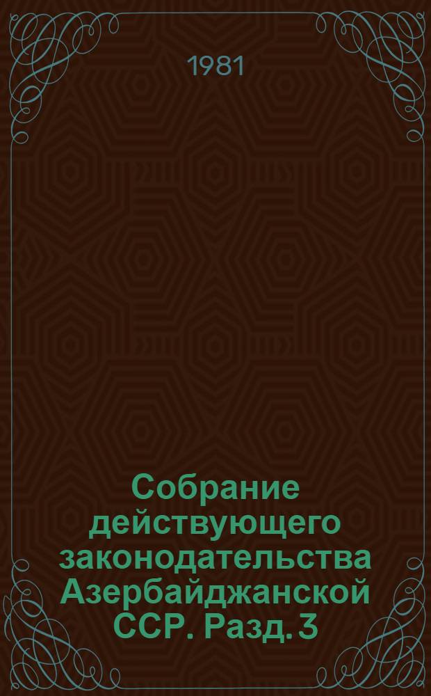 Собрание действующего законодательства Азербайджанской ССР. Разд. 3 : Законодательство о финансах и кредите. Разд. 4. Лесное законодательство