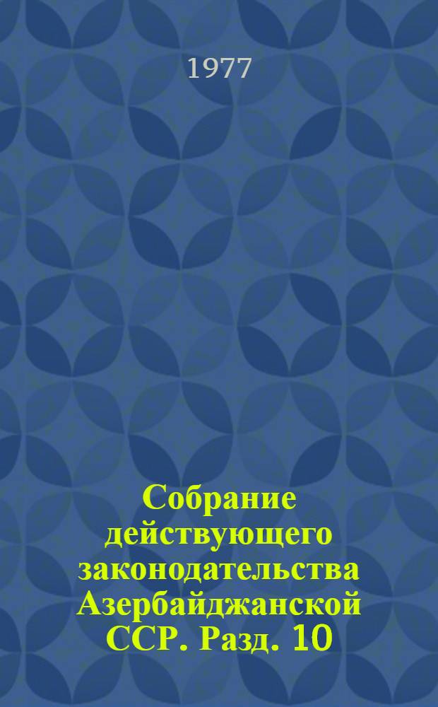 Собрание действующего законодательства Азербайджанской ССР. Разд. 10 : Законодательство о капитальном строительстве
