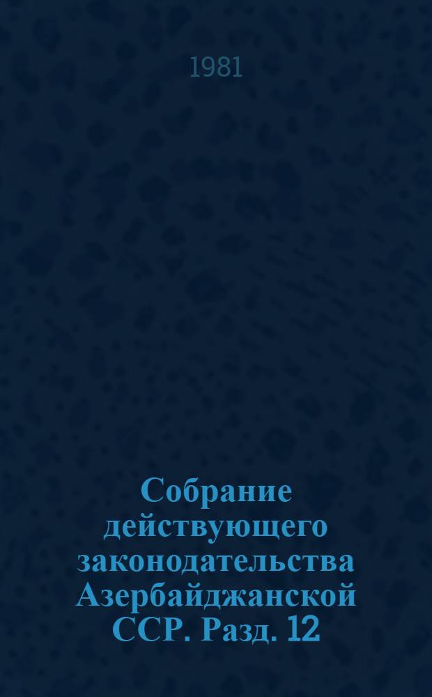 Собрание действующего законодательства Азербайджанской ССР. Разд. 12 : Законодательство о сельском хозяйстве