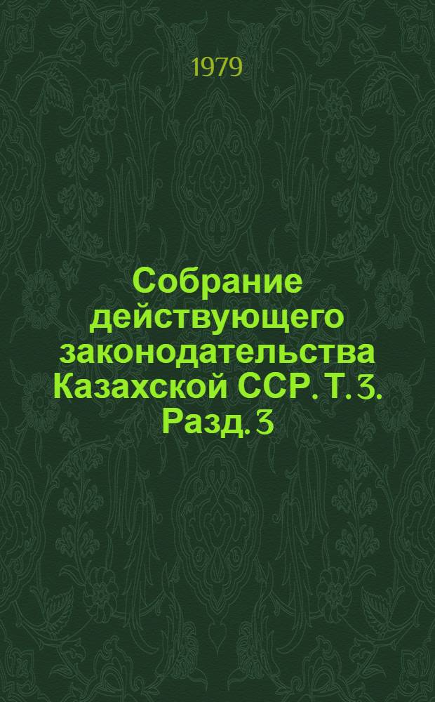 Собрание действующего законодательства Казахской ССР. Т. 3. Разд. 3 : Законодательство о труде, социальном страховании и социальном обеспечении