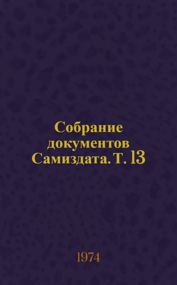 Собрание документов Самиздата. Т. 13 : "Исход". "Белая книга Исхода" : (Два вып.) [Перепеч. из архива Самиздата до мая 1973. "Вестник исхода" : (Три вып.)