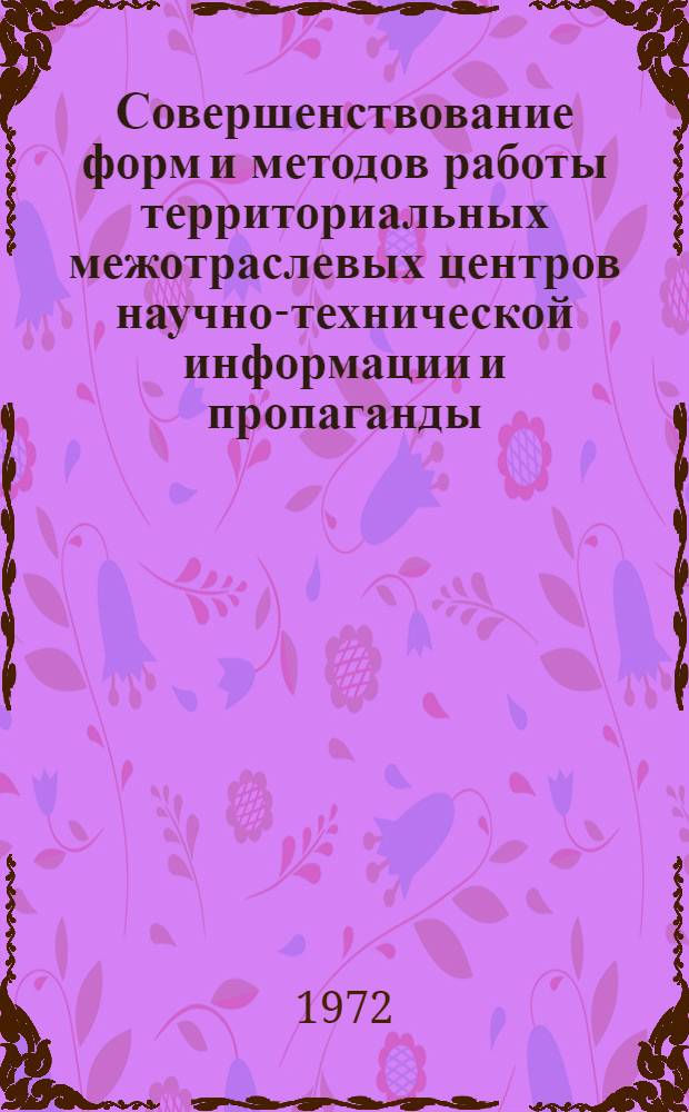 Совершенствование форм и методов работы территориальных межотраслевых центров научно-технической информации и пропаганды : Материалы науч.-аналит., науч.-исслед. и метод. работ межотраслевых территор. центров науч.-техн. информации и пропаганды