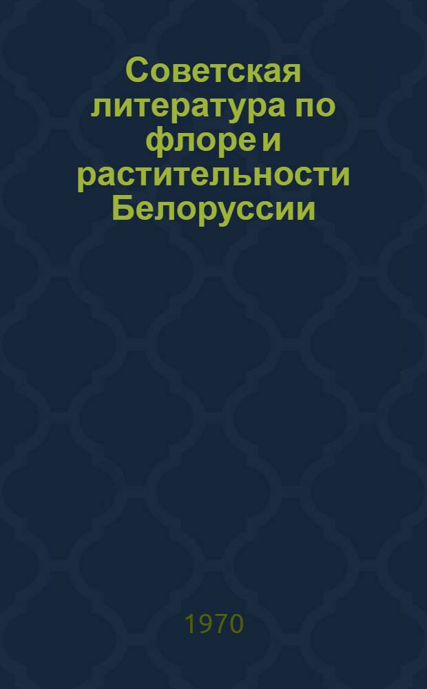 Советская литература по флоре и растительности Белоруссии : Библиогр. указатель
