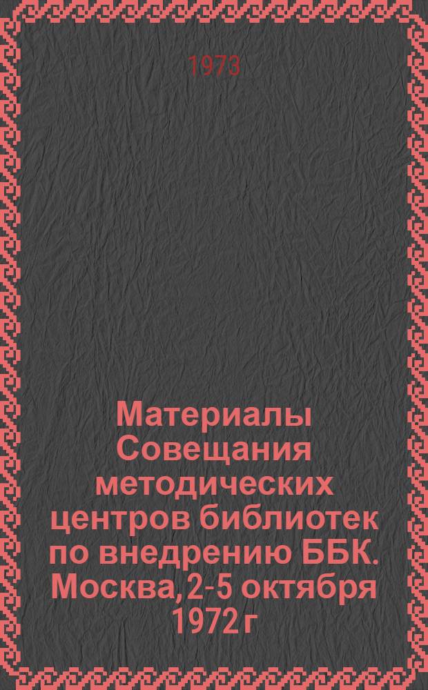 Материалы Совещания методических центров библиотек по внедрению ББК. Москва, 2-5 октября 1972 г : Ч. 1-2. Ч. 2