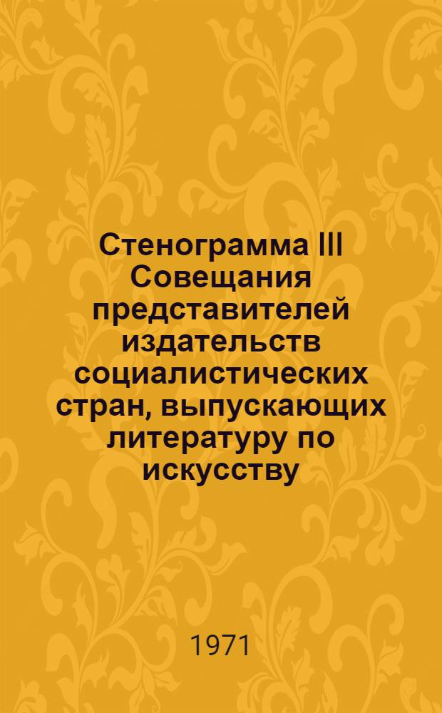 Стенограмма III Совещания представителей издательств социалистических стран, выпускающих литературу по искусству : [2]-. [3]. 14 октября 1971 г.