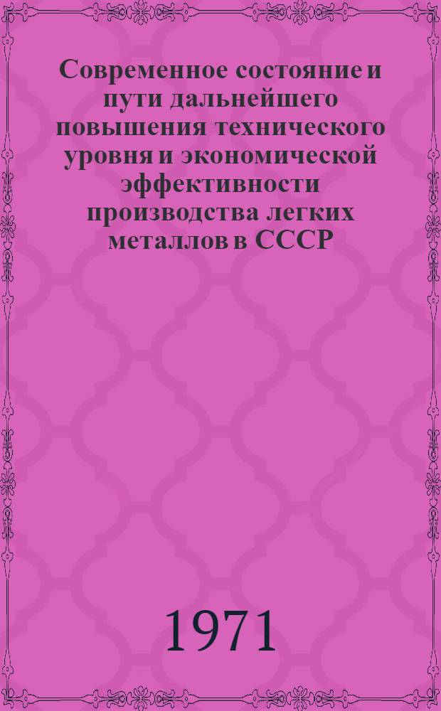 Современное состояние и пути дальнейшего повышения технического уровня и экономической эффективности производства легких металлов в СССР : Материалы науч.-техн. сессии ВАМИ, посвящ. 40-летию ин-та. Ленинград, 14-17 сент. 1971 г. Т. 1-. Т. 1