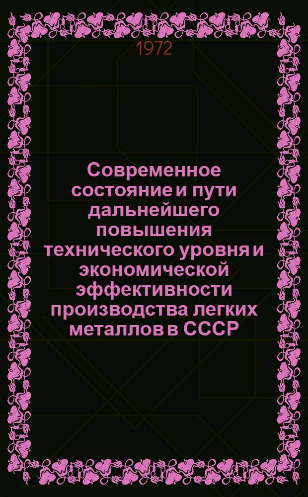 Современное состояние и пути дальнейшего повышения технического уровня и экономической эффективности производства легких металлов в СССР : Материалы науч.-техн. сессии ВАМИ, посвящ. 40-летию ин-та. Ленинград, 14-17 сент. 1971 г. Т. 1-. Т. 2