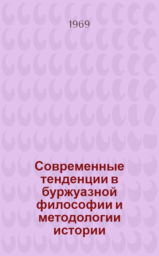 Современные тенденции в буржуазной философии и методологии истории : Сборник статей [В 3 ч.]. Ч. 1 и 2
