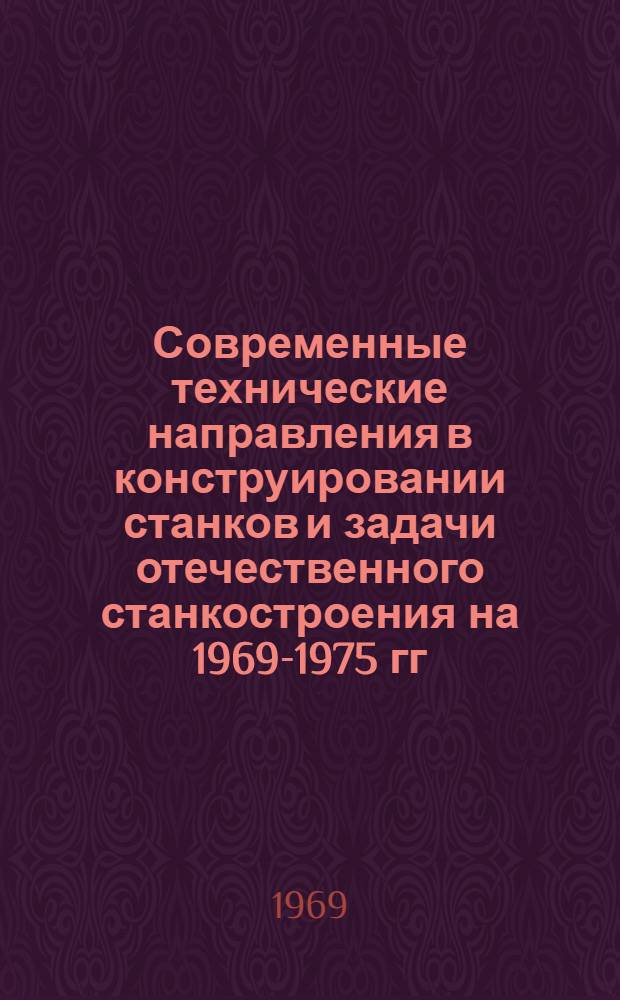 Современные технические направления в конструировании станков и задачи отечественного станкостроения на 1969-1975 гг.