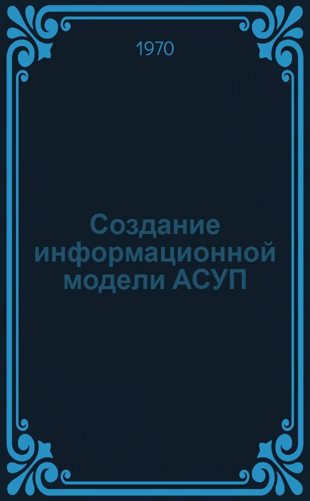 Создание информационной модели АСУП : Техн. проект : В 4 ч.
