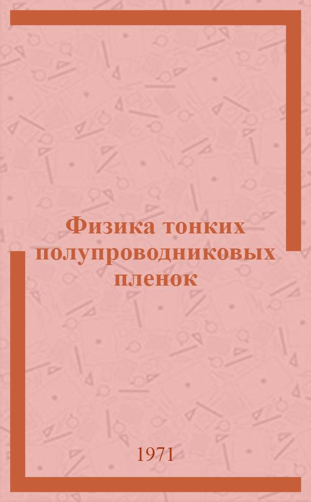 Физика тонких полупроводниковых пленок : Библиогр. указ. литературы за 1963-1970 гг. Ч. 1-. Ч. 1 : Общие вопросы, методика получения и исследования физических свойств тонких пленок