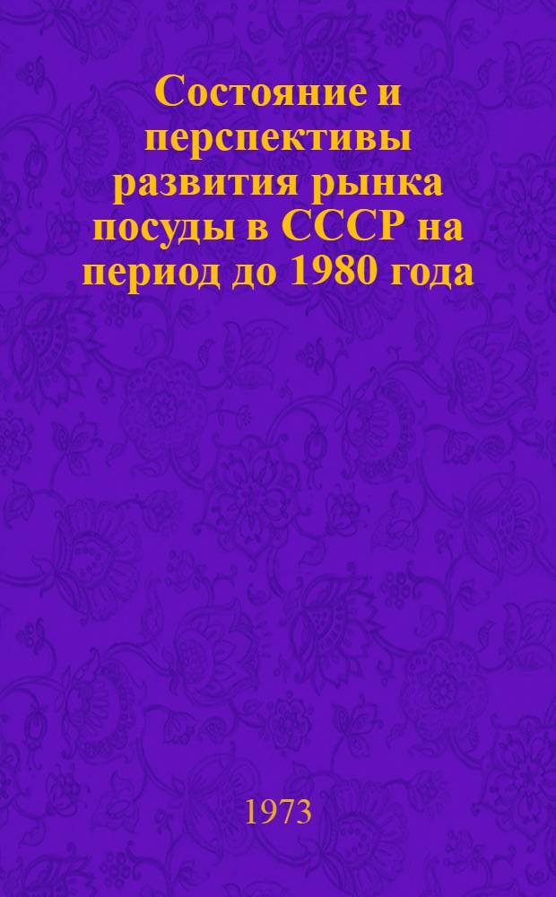 Состояние и перспективы развития рынка посуды в СССР на период до 1980 года : Отчет по теме. 72024674 : В 3 ч.