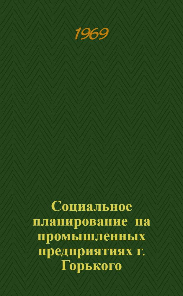 Социальное планирование на промышленных предприятиях г. Горького : Тезисы докладов и сообщений к семинару. Вып. 1