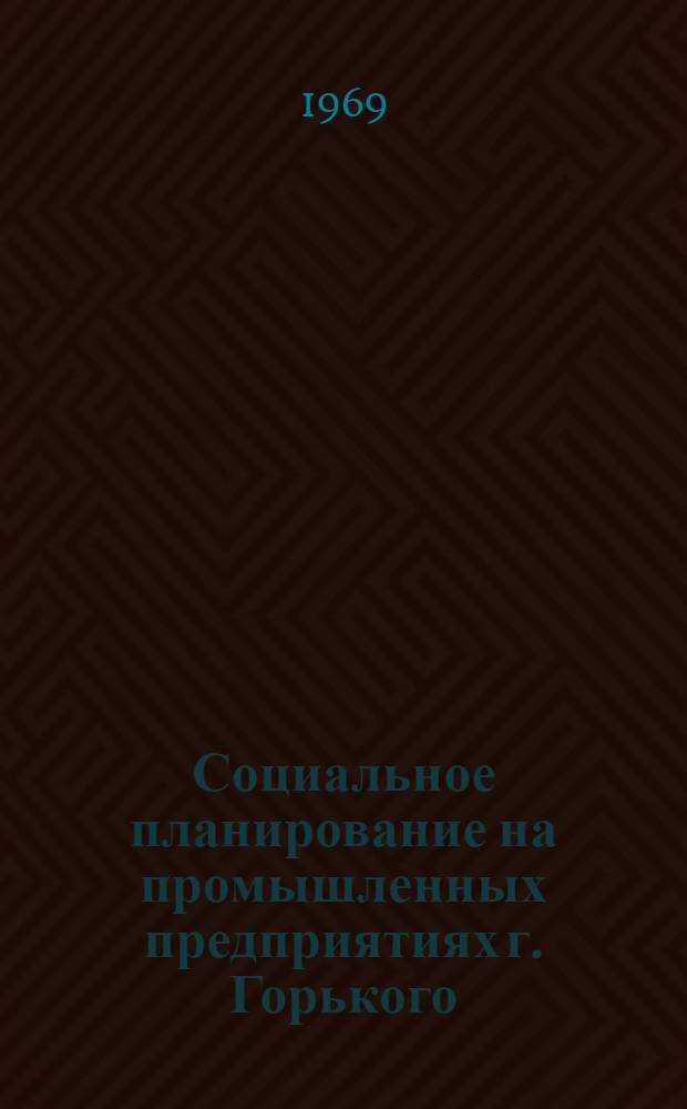 Социальное планирование на промышленных предприятиях г. Горького : Тезисы докладов и сообщений к семинару. Вып. 2