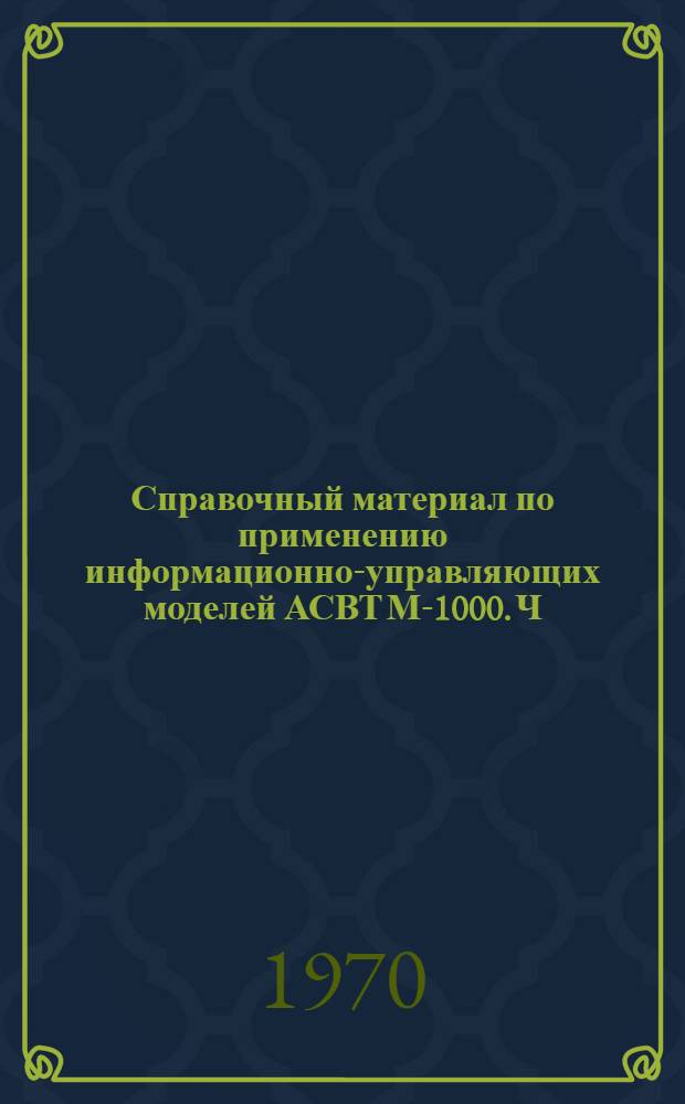 Справочный материал по применению информационно-управляющих моделей АСВТ М-1000. Ч. 1