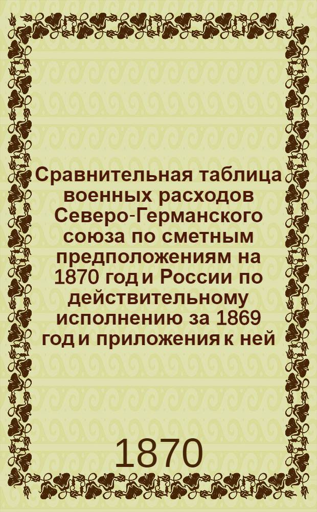 Сравнительная таблица военных расходов Северо-Германского союза по сметным предположениям на 1870 год и России по действительному исполнению за 1869 год [и приложения к ней
