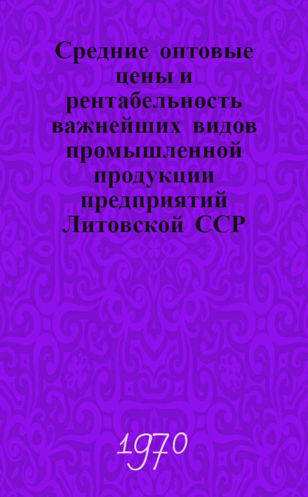 Средние оптовые цены и рентабельность важнейших видов промышленной продукции предприятий Литовской ССР