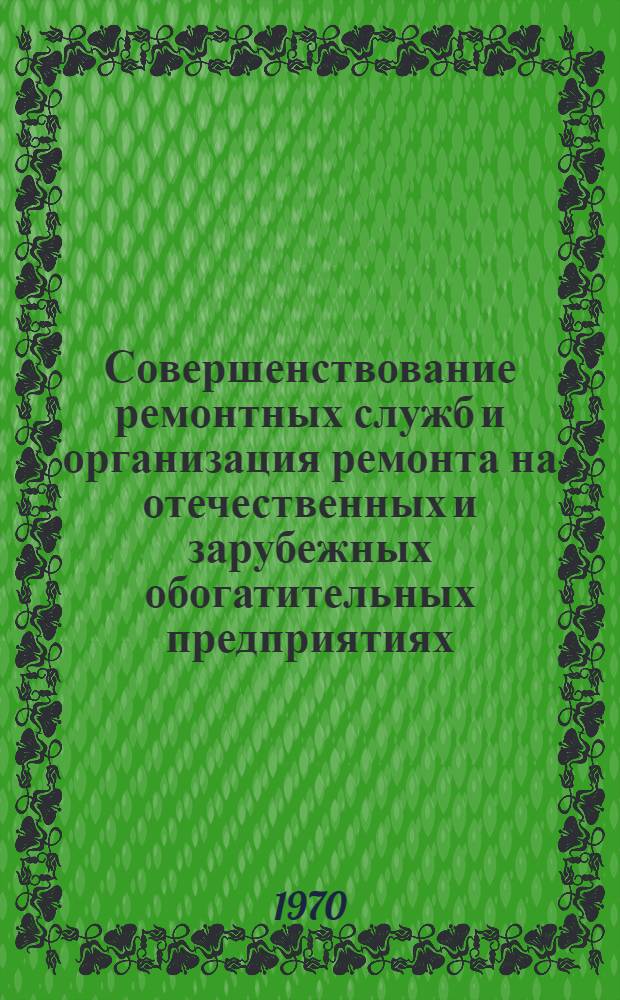 Совершенствование ремонтных служб и организация ремонта на отечественных и зарубежных обогатительных предприятиях : Книжная и журн. литература на рус. и иностр. яз. ..