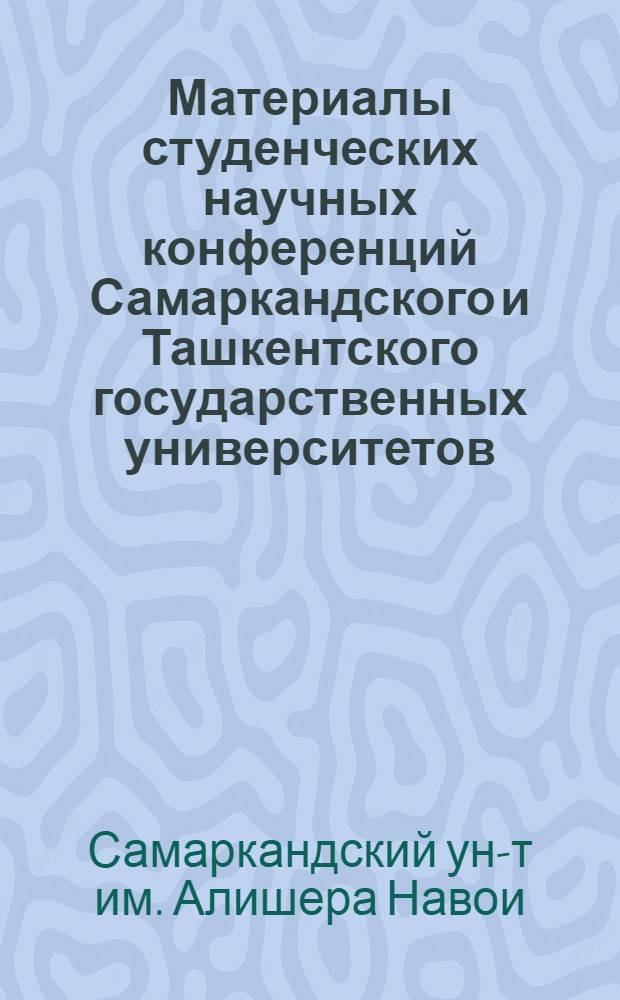 Материалы студенческих научных конференций Самаркандского и Ташкентского государственных университетов. (1972-1973 гг.) : 1-