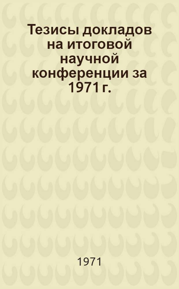 Тезисы докладов на итоговой научной конференции за 1971 г. : 1-