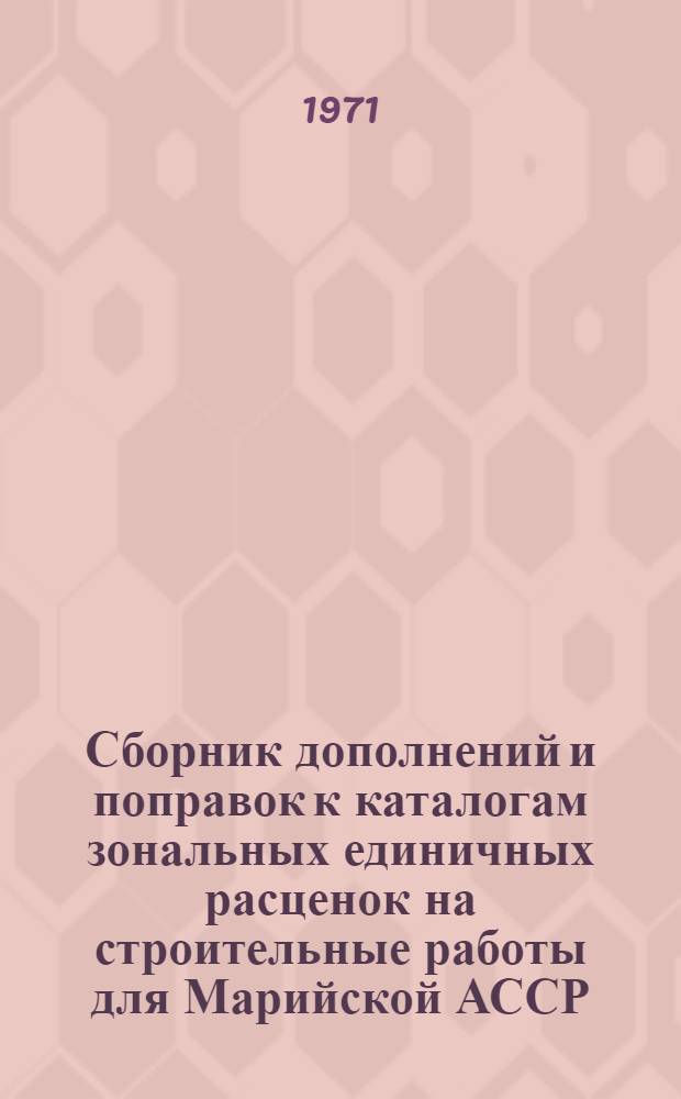 Сборник дополнений и поправок к каталогам зональных единичных расценок на строительные работы для Марийской АССР : Утв. для применения с 1 авг. 1970 г. : Вып. 1-
