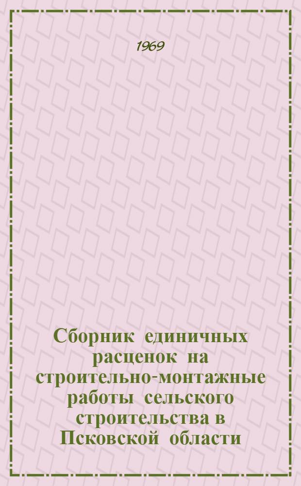 Сборник единичных расценок на строительно-монтажные работы сельского строительства в Псковской области : Утв. 14/II 1968 г. с введ. в действие с 1/I 1969 г. Т. 1-. Т. 2. Ч. 2