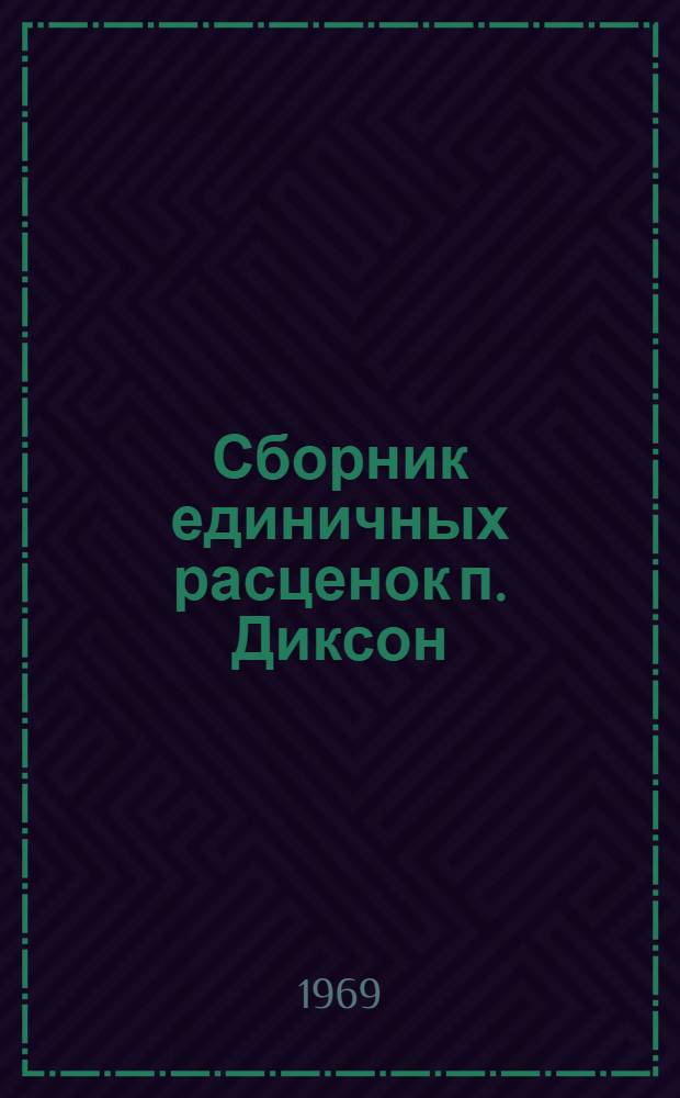 Сборник единичных расценок п. Диксон : (Для применения с 1 января 1969 г.) [В 3 т. Утв. М-вом мор. флота 20/III 1969 г.] Т. 1-. Т. 3 : [Ценники и калькуляции]