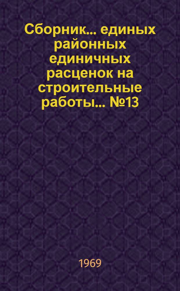 Сборник... единых районных единичных расценок на строительные работы. ... № 13