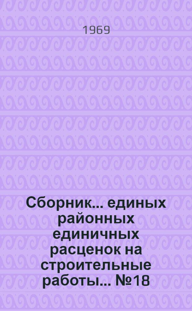 Сборник... единых районных единичных расценок на строительные работы. ... № 18 : Конструкции из асбестоцемента и пластмасс